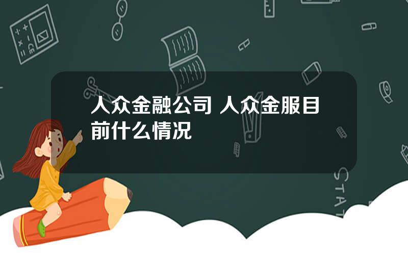 人众金融公司 人众金服目前什么情况